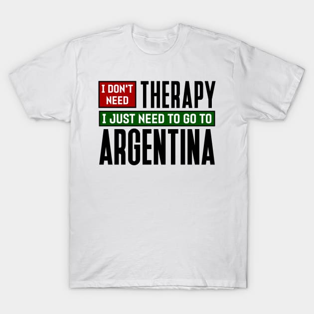 I don't need therapy, I just need to go to Argentina T-Shirt by colorsplash